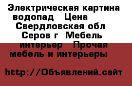 Электрическая картина водопад › Цена ­ 250 - Свердловская обл., Серов г. Мебель, интерьер » Прочая мебель и интерьеры   